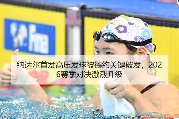 纳达尔首发高压发球被德约关键破发,2026赛季对决激烈升级